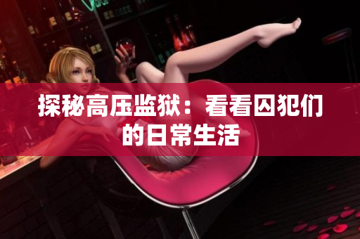 探秘高压监狱：看看囚犯们的日常生活