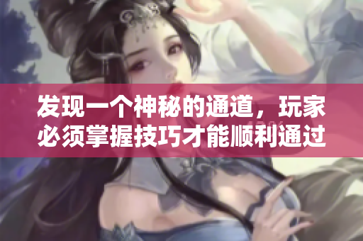 发现一个神秘的通道，玩家必须掌握技巧才能顺利通过