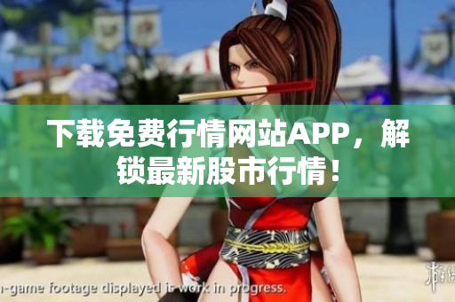 下载免费行情网站APP，解锁最新股市行情！