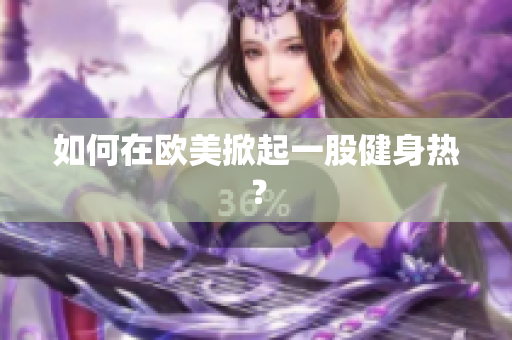 如何在欧美掀起一股健身热？