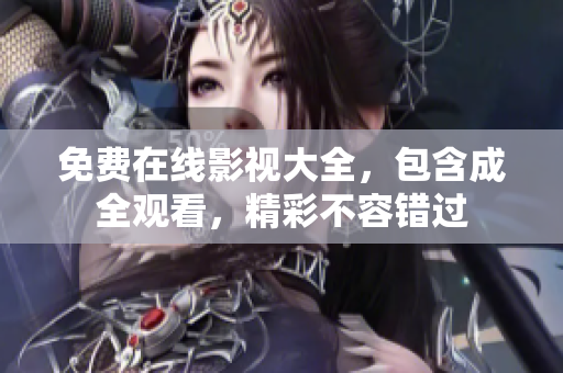 免费在线影视大全，包含成全观看，精彩不容错过