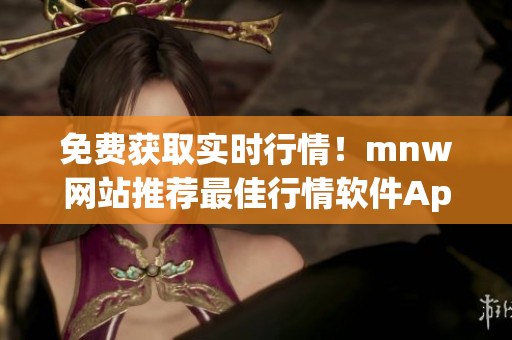 免费获取实时行情！mnw网站推荐最佳行情软件App