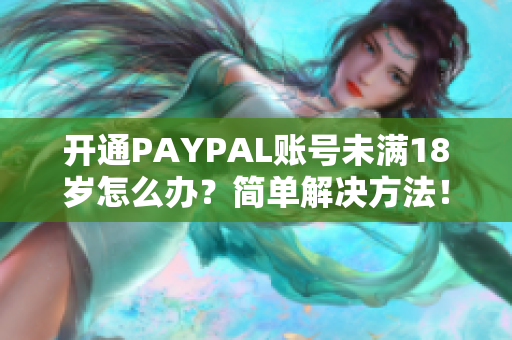开通PAYPAL账号未满18岁怎么办？简单解决方法！
