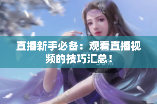 直播新手必备：观看直播视频的技巧汇总！