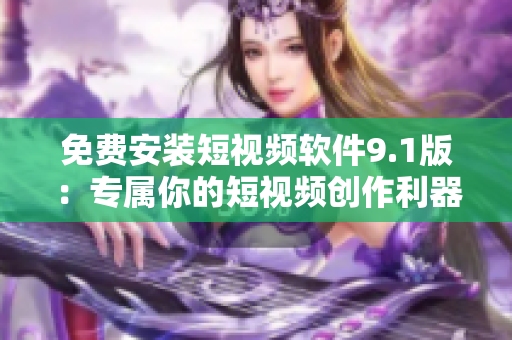 免费安装短视频软件9.1版：专属你的短视频创作利器