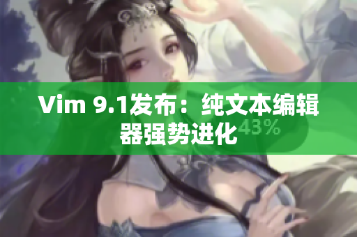 Vim 9.1发布：纯文本编辑器强势进化