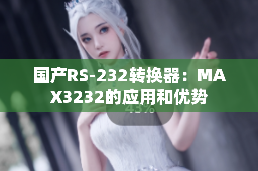 国产RS-232转换器：MAX3232的应用和优势