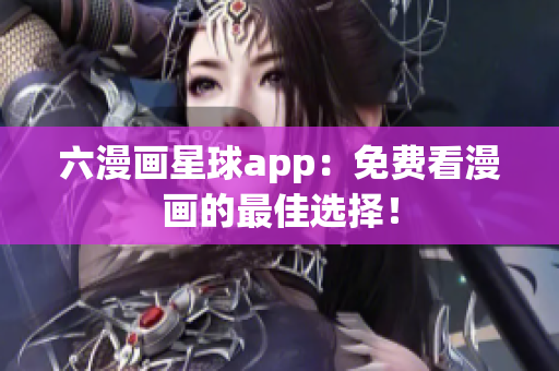 六漫画星球app：免费看漫画的最佳选择！