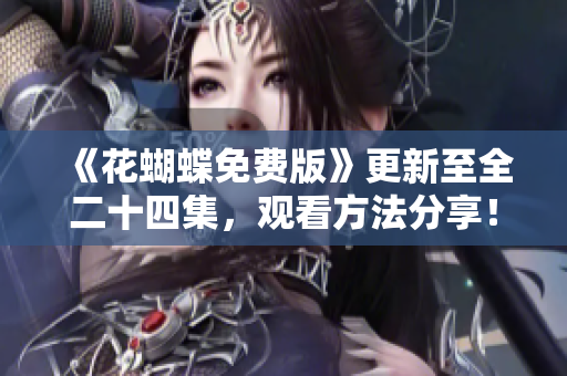 《花蝴蝶免费版》更新至全二十四集，观看方法分享！