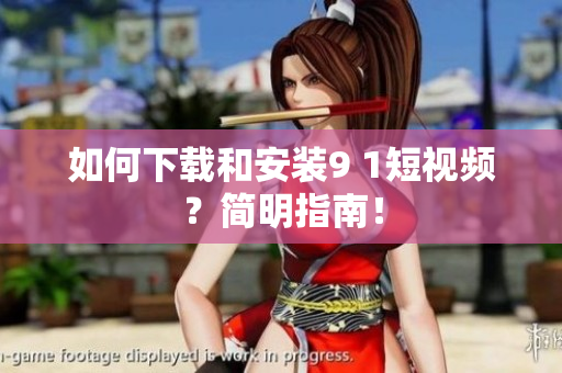 如何下载和安装9 1短视频？简明指南！