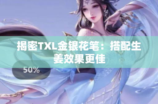 揭密TXL金银花笔：搭配生姜效果更佳