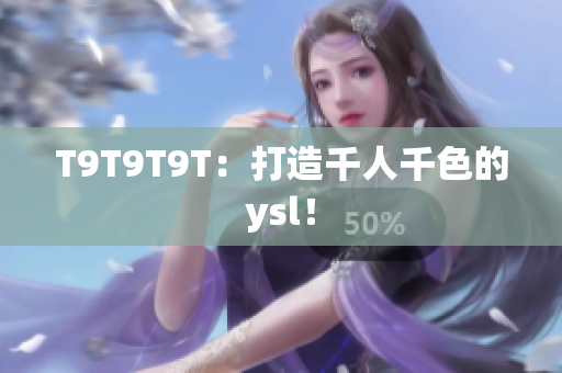 T9T9T9T：打造千人千色的ysl！