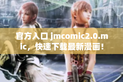 官方入口 jmcomic2.0.mic，快速下载最新漫画！