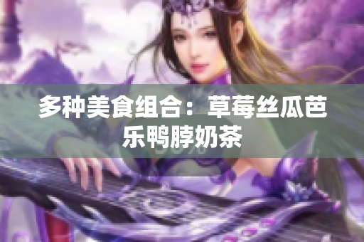 多种美食组合：草莓丝瓜芭乐鸭脖奶茶