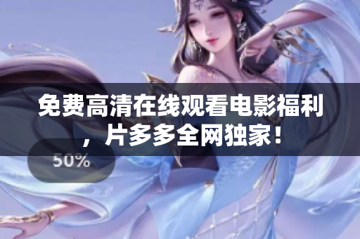 免费高清在线观看电影福利，片多多全网独家！
