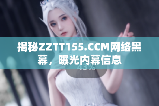 揭秘ZZTT155.CCM网络黑幕，曝光内幕信息