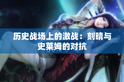历史战场上的激战：刻晴与史莱姆的对抗