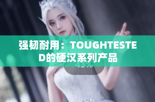 强韧耐用：TOUGHTESTED的硬汉系列产品