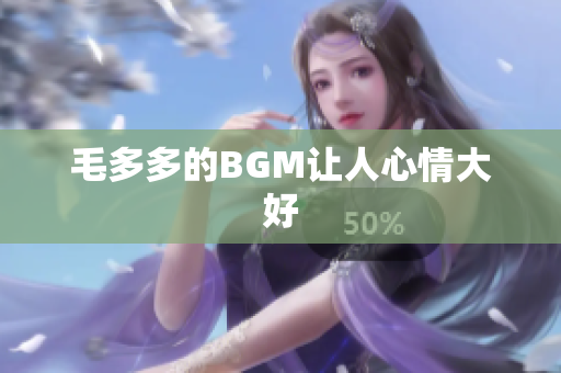 毛多多的BGM让人心情大好
