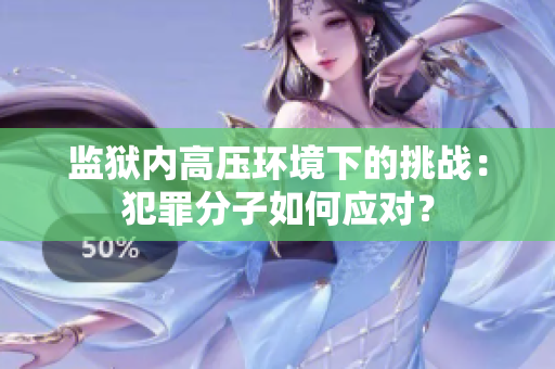监狱内高压环境下的挑战：犯罪分子如何应对？
