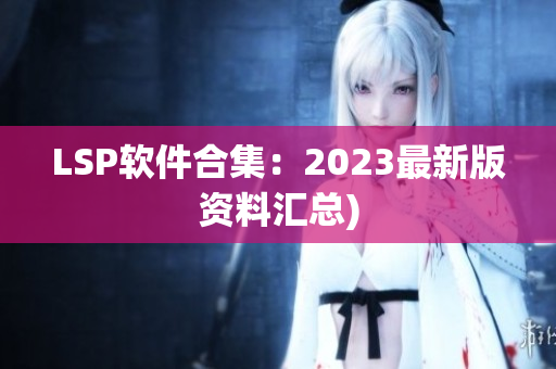 LSP软件合集：2023最新版资料汇总)