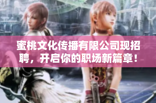 蜜桃文化传播有限公司现招聘，开启你的职场新篇章！