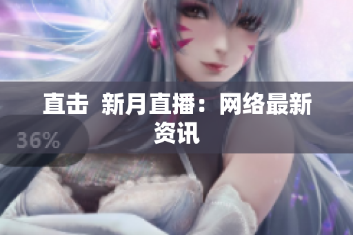 直击  新月直播：网络最新资讯