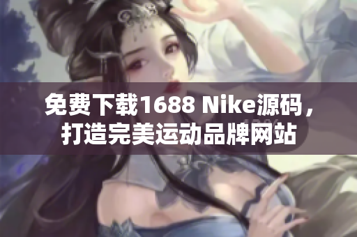 免费下载1688 Nike源码，打造完美运动品牌网站