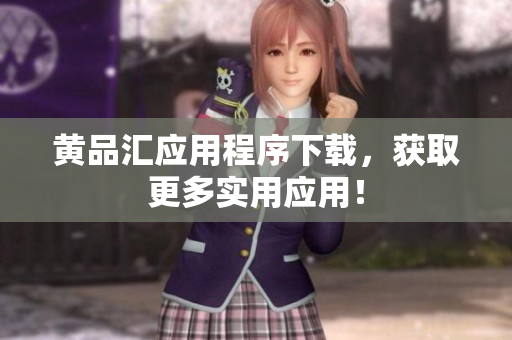 黄品汇应用程序下载，获取更多实用应用！
