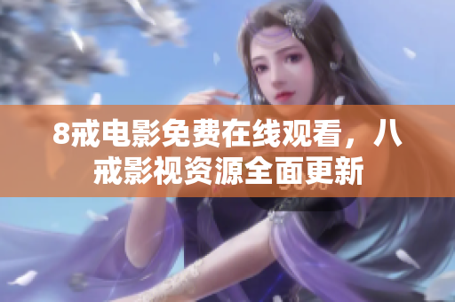 8戒电影免费在线观看，八戒影视资源全面更新