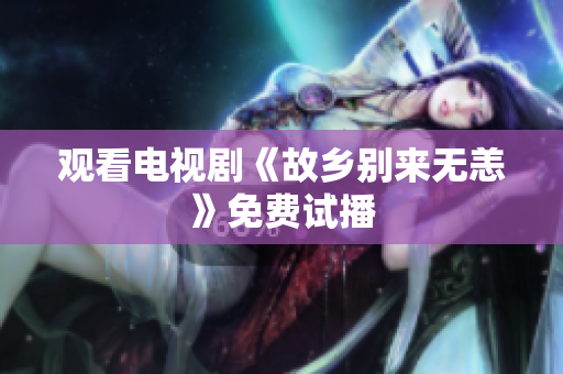 观看电视剧《故乡别来无恙》免费试播
