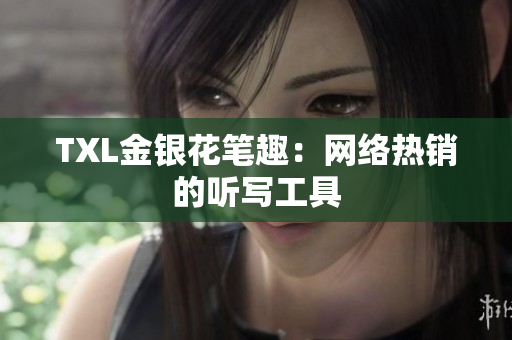 TXL金银花笔趣：网络热销的听写工具