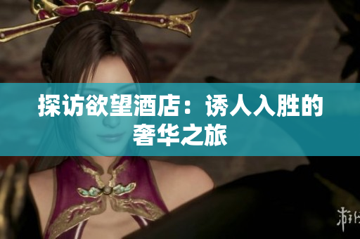 探访欲望酒店：诱人入胜的奢华之旅