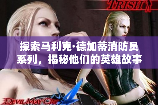探索马利克·德加蒂消防员系列，揭秘他们的英雄故事