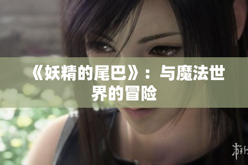 《妖精的尾巴》：与魔法世界的冒险