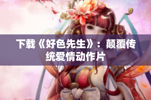 下载《好色先生》：颠覆传统爱情动作片