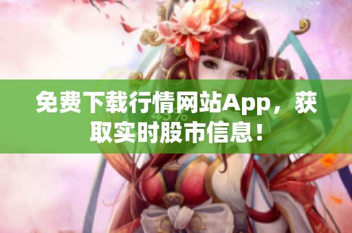 免费下载行情网站App，获取实时股市信息！