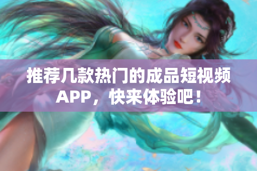 推荐几款热门的成品短视频APP，快来体验吧！