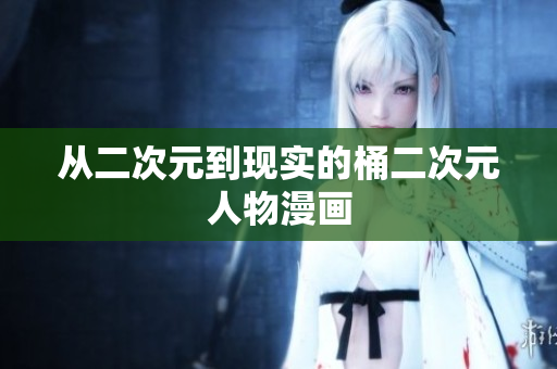 从二次元到现实的桶二次元人物漫画