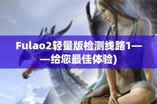 Fulao2轻量版检测线路1——给您最佳体验)