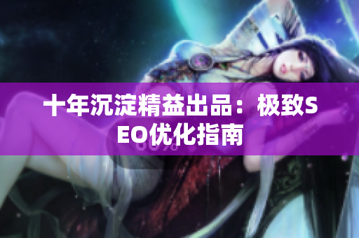 十年沉淀精益出品：极致SEO优化指南