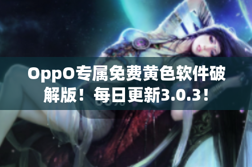 OppO专属免费黄色软件破解版！每日更新3.0.3！