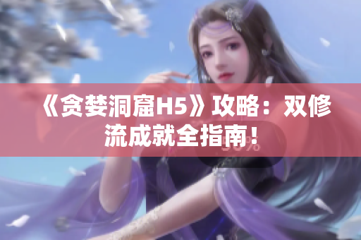 《贪婪洞窟H5》攻略：双修流成就全指南！