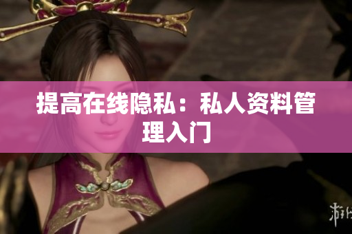 提高在线隐私：私人资料管理入门