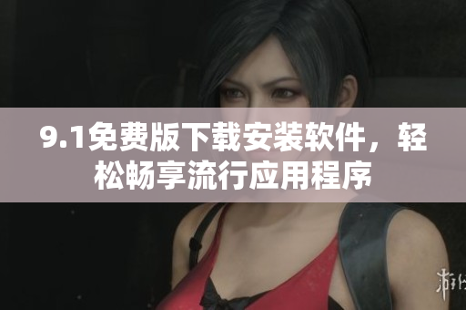 9.1免费版下载安装软件，轻松畅享流行应用程序