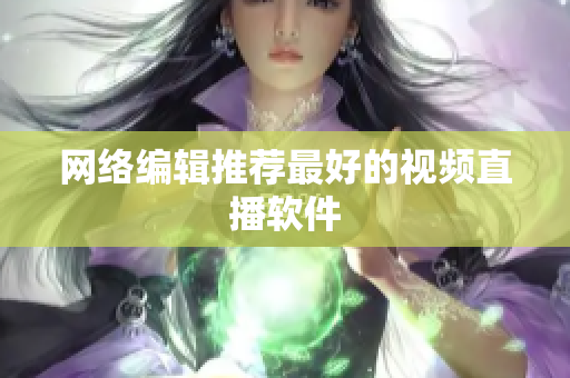 网络编辑推荐最好的视频直播软件
