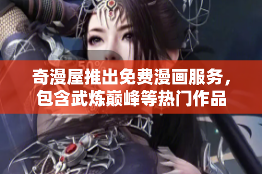 奇漫屋推出免费漫画服务，包含武炼巅峰等热门作品