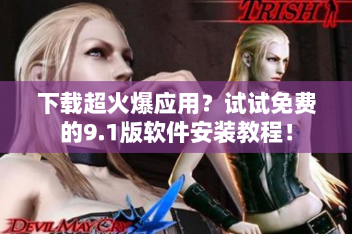 下载超火爆应用？试试免费的9.1版软件安装教程！