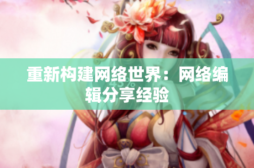 重新构建网络世界：网络编辑分享经验