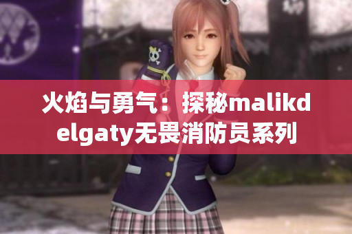 火焰与勇气：探秘malikdelgaty无畏消防员系列